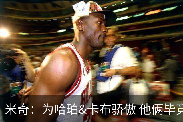 米奇：为哈珀&卡布骄傲 他俩毕竟还是新秀 却已站在总决赛舞台