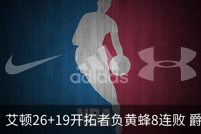 艾顿26+19开拓者负黄蜂8连败 爵士屠刺止5连败