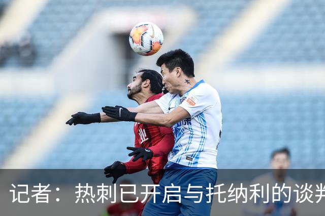 记者：热刺已开启与托纳利的谈判，但尚未向纽卡正式报价